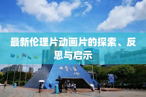最新倫理片動(dòng)畫(huà)片的探索、反思與啟示