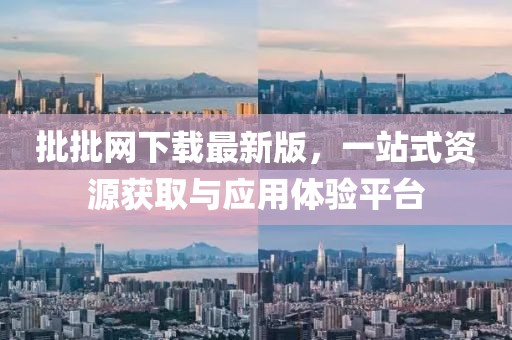 批批網(wǎng)下載最新版，一站式資源獲取與應(yīng)用體驗(yàn)平臺(tái)