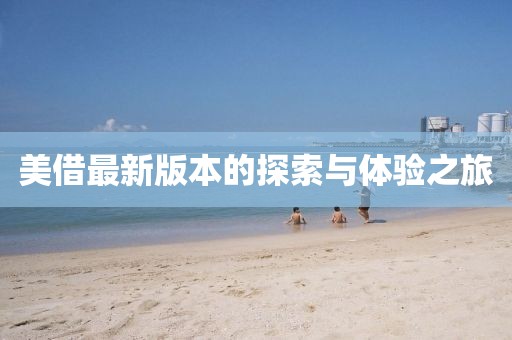 美借最新版本的探索與體驗(yàn)之旅