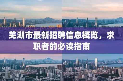 蕪湖市最新招聘信息概覽，求職者的必讀指南