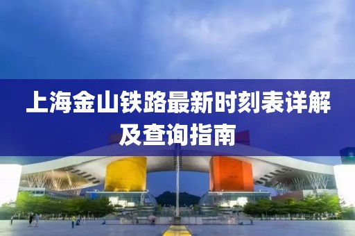 上海金山鐵路最新時(shí)刻表詳解及查詢指南