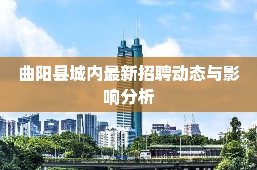 曲陽縣城內(nèi)最新招聘動態(tài)與影響分析