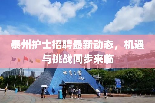 泰州護士招聘最新動態(tài)，機遇與挑戰(zhàn)同步來臨