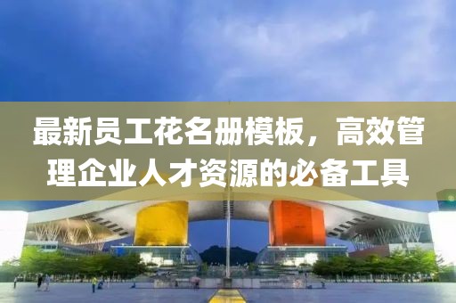 最新員工花名冊模板，高效管理企業(yè)人才資源的必備工具