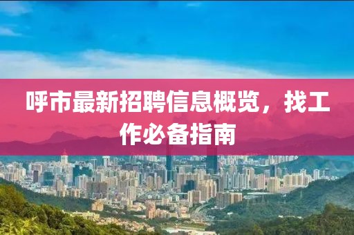 呼市最新招聘信息概覽，找工作必備指南