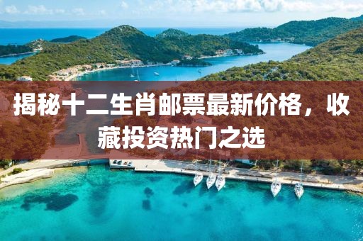 揭秘十二生肖郵票最新價格，收藏投資熱門之選