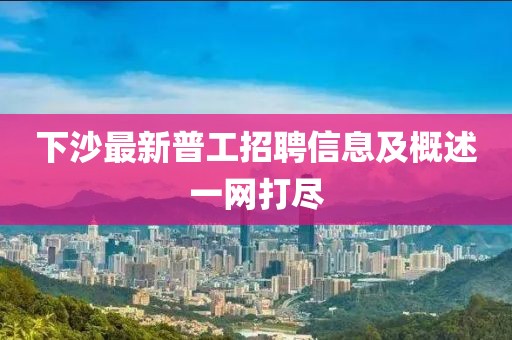 下沙最新普工招聘信息及概述一網(wǎng)打盡