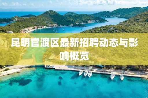 昆明官渡區(qū)最新招聘動(dòng)態(tài)與影響概覽