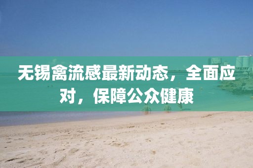 無(wú)錫禽流感最新動(dòng)態(tài)，全面應(yīng)對(duì)，保障公眾健康