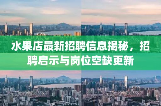 水果店最新招聘信息揭秘，招聘啟示與崗位空缺更新