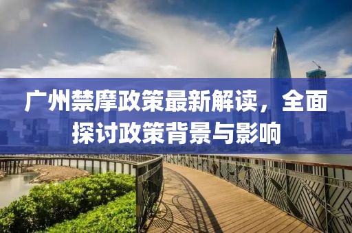 廣州禁摩政策最新解讀，全面探討政策背景與影響