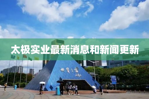 太極實(shí)業(yè)最新消息和新聞更新
