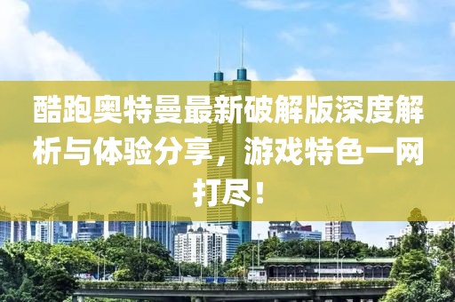 酷跑奧特曼最新破解版深度解析與體驗(yàn)分享，游戲特色一網(wǎng)打盡！