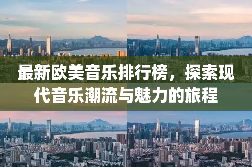 最新歐美音樂排行榜，探索現(xiàn)代音樂潮流與魅力的旅程