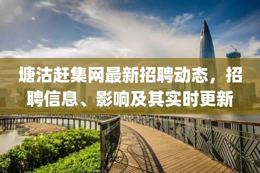 塘沽趕集網(wǎng)最新招聘動態(tài)，招聘信息、影響及其實(shí)時更新