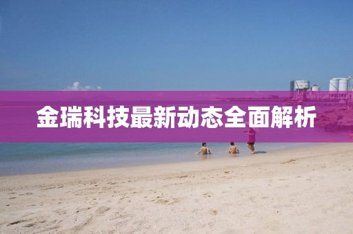 金瑞科技最新動(dòng)態(tài)全面解析