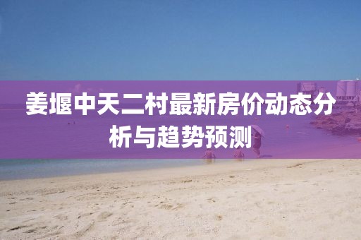 姜堰中天二村最新房價(jià)動(dòng)態(tài)分析與趨勢預(yù)測
