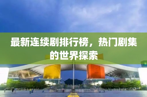 最新連續(xù)劇排行榜，熱門劇集的世界探索
