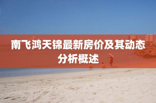 南飛鴻天錦最新房價及其動態(tài)分析概述