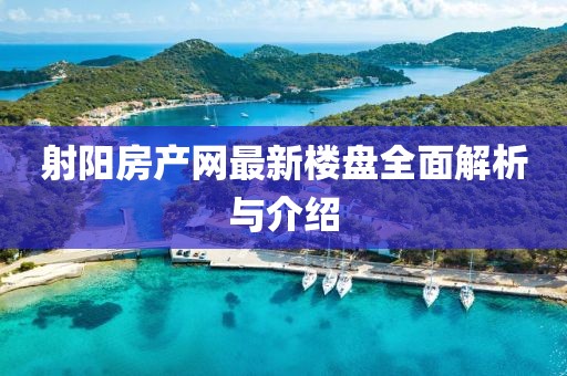 射陽房產(chǎn)網(wǎng)最新樓盤全面解析與介紹