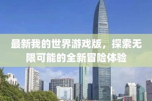最新我的世界游戲版，探索無(wú)限可能的全新冒險(xiǎn)體驗(yàn)