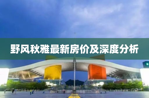 野風秋雅最新房價及深度分析