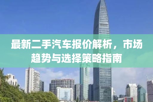 最新二手汽車報(bào)價(jià)解析，市場趨勢與選擇策略指南