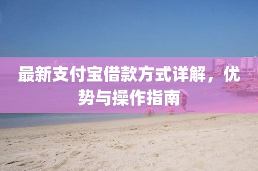 最新支付寶借款方式詳解，優(yōu)勢與操作指南