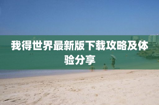 我得世界最新版下載攻略及體驗(yàn)分享