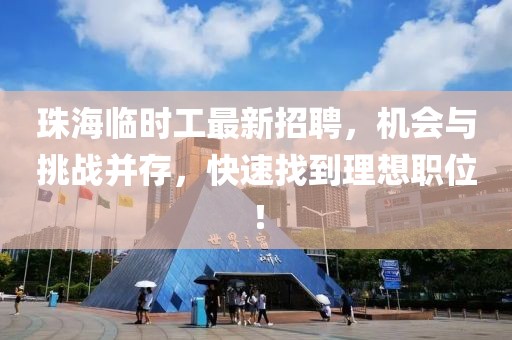 珠海臨時(shí)工最新招聘，機(jī)會(huì)與挑戰(zhàn)并存，快速找到理想職位！