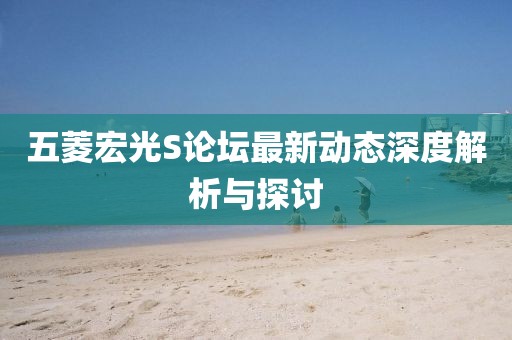 五菱宏光S論壇最新動(dòng)態(tài)深度解析與探討