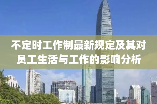 不定時工作制最新規(guī)定及其對員工生活與工作的影響分析