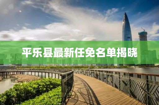 平樂縣最新任免名單揭曉