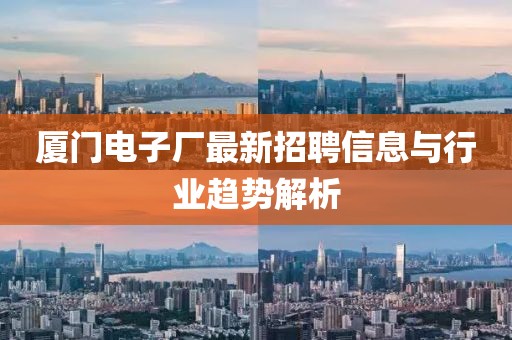 廈門(mén)電子廠最新招聘信息與行業(yè)趨勢(shì)解析