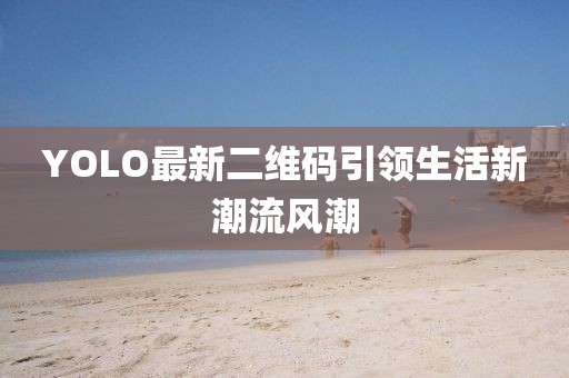 YOLO最新二維碼引領(lǐng)生活新潮流風(fēng)潮
