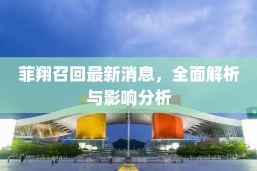 菲翔召回最新消息，全面解析與影響分析