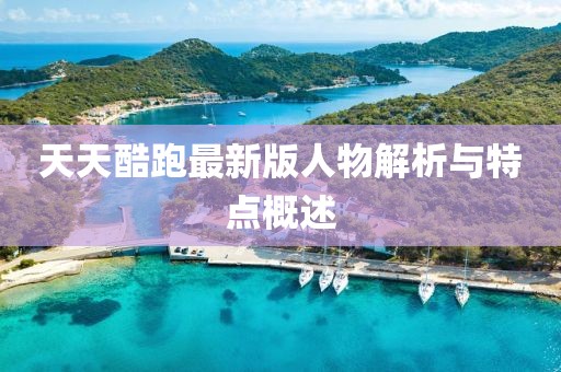 天天酷跑最新版人物解析與特點概述
