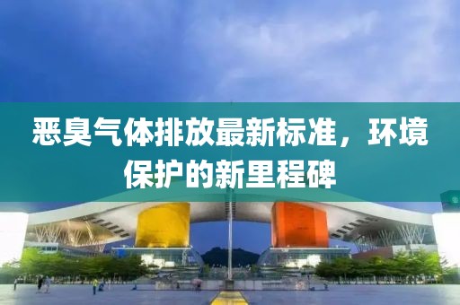 惡臭氣體排放最新標準，環(huán)境保護的新里程碑