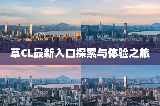 草CL最新入口探索與體驗(yàn)之旅
