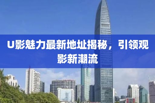 U影魅力最新地址揭秘，引領(lǐng)觀影新潮流