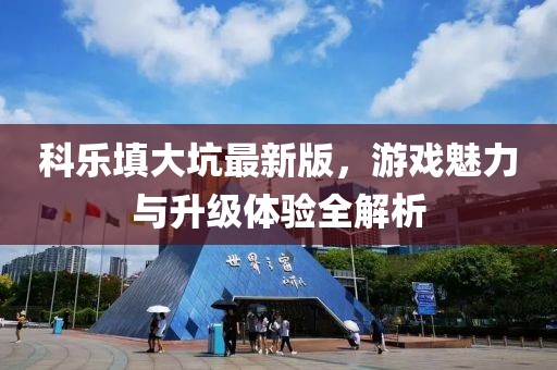 科樂填大坑最新版，游戲魅力與升級(jí)體驗(yàn)全解析