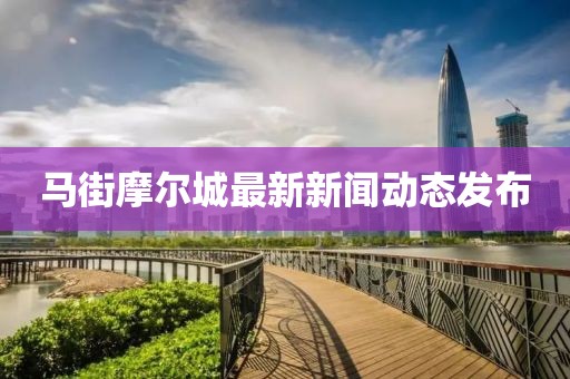 馬街摩爾城最新新聞動(dòng)態(tài)發(fā)布