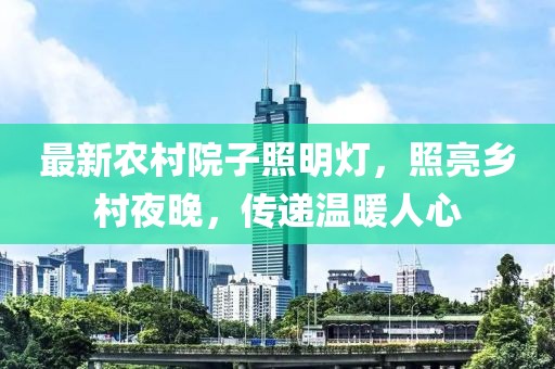 最新農(nóng)村院子照明燈，照亮鄉(xiāng)村夜晚，傳遞溫暖人心