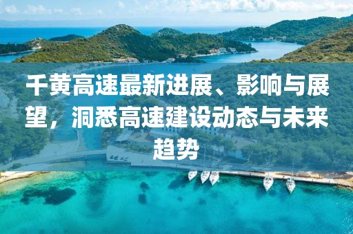 千黃高速最新進展、影響與展望，洞悉高速建設動態(tài)與未來趨勢