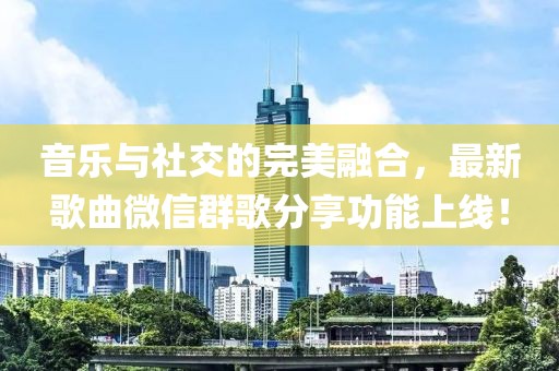 音樂與社交的完美融合，最新歌曲微信群歌分享功能上線！
