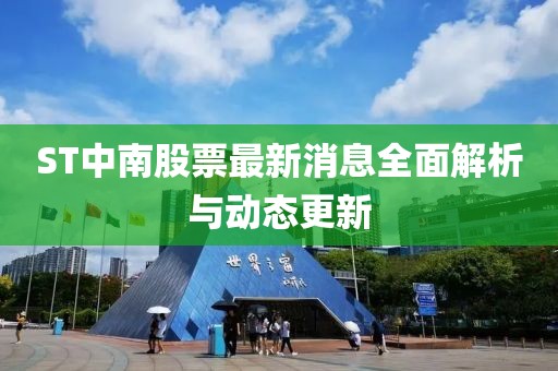 ST中南股票最新消息全面解析與動(dòng)態(tài)更新