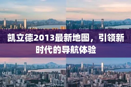 凱立德2013最新地圖，引領(lǐng)新時代的導(dǎo)航體驗