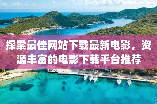 探索最佳網(wǎng)站下載最新電影，資源豐富的電影下載平臺推薦