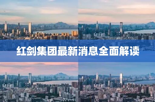 紅劍集團(tuán)最新消息全面解讀