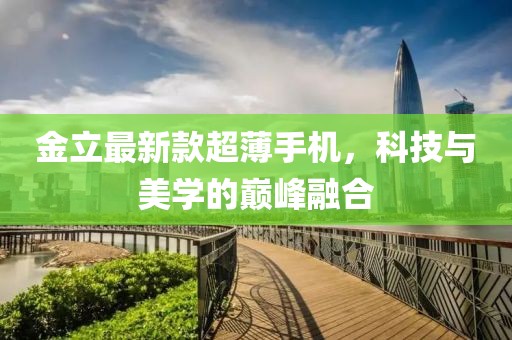 金立最新款超薄手機(jī)，科技與美學(xué)的巔峰融合